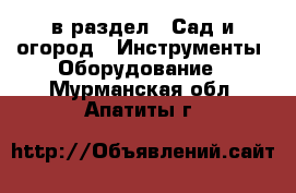  в раздел : Сад и огород » Инструменты. Оборудование . Мурманская обл.,Апатиты г.